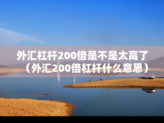 外汇杠杆200倍是不是太高了（外汇200倍杠杆什么意思）
