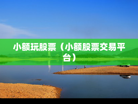 小额玩股票（小额股票交易平台）
