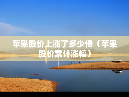 苹果股价上涨了多少倍（苹果股价累计涨幅）