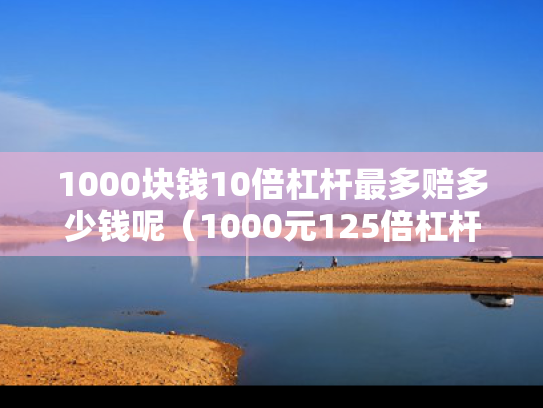 1000块钱10倍杠杆最多赔多少钱呢（1000元125倍杠杆）