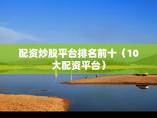 配资炒股平台排名前十（10大配资平台）