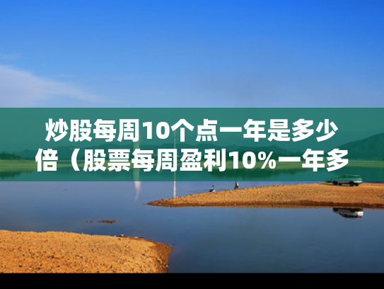 炒股每周10个点一年是多少倍（股票每周盈利10%一年多少钱）