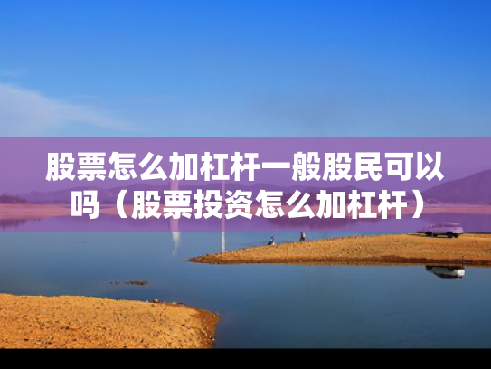 股票怎么加杠杆一般股民可以吗（股票投资怎么加杠杆）