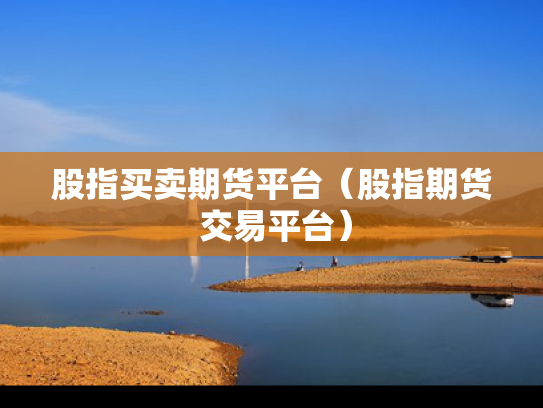 股指买卖期货平台（股指期货 交易平台）