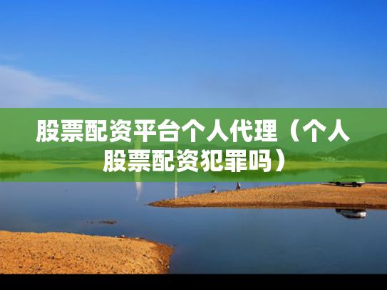 股票配资平台个人代理（个人股票配资犯罪吗）