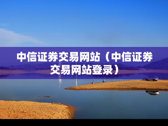 中信证券交易网站（中信证券交易网站登录）