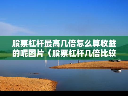 股票杠杆最高几倍怎么算收益的呢图片（股票杠杆几倍比较合适）