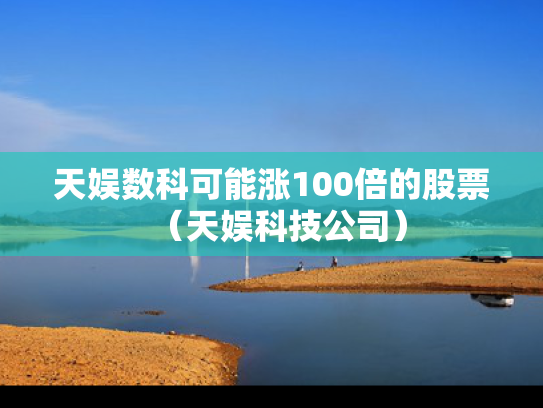 天娱数科可能涨100倍的股票（天娱科技公司）