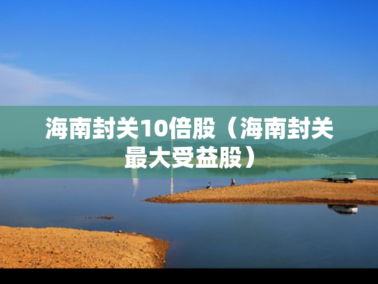 海南封关10倍股（海南封关最大受益股）