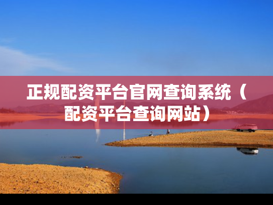 正规配资平台官网查询系统（配资平台查询网站）