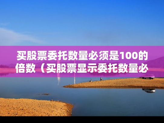 买股票委托数量必须是100的倍数（买股票显示委托数量必须是）