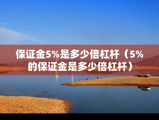 保证金5%是多少倍杠杆（5%的保证金是多少倍杠杆）