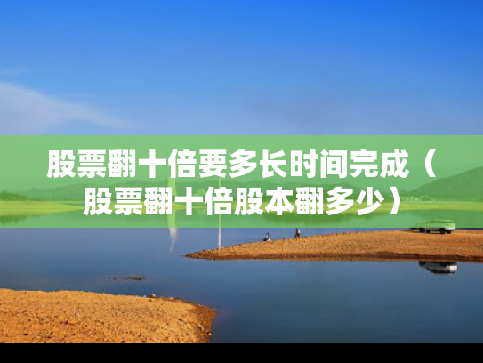 股票翻十倍要多长时间完成（股票翻十倍股本翻多少）