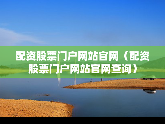 配资股票门户网站官网（配资股票门户网站官网查询）