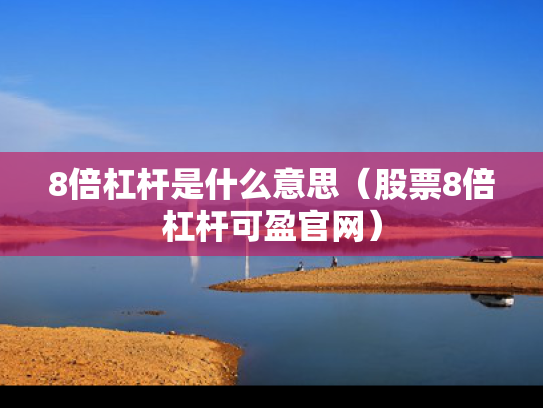 8倍杠杆是什么意思（股票8倍杠杆可盈官网）