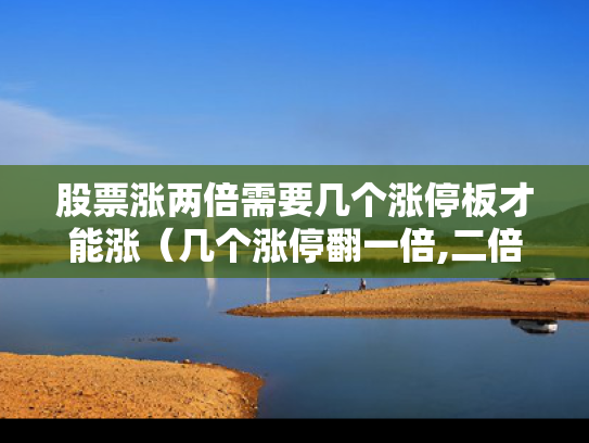 股票涨两倍需要几个涨停板才能涨（几个涨停翻一倍,二倍,三倍）