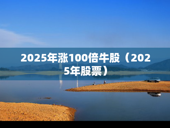 2025年涨100倍牛股（2025年股票）