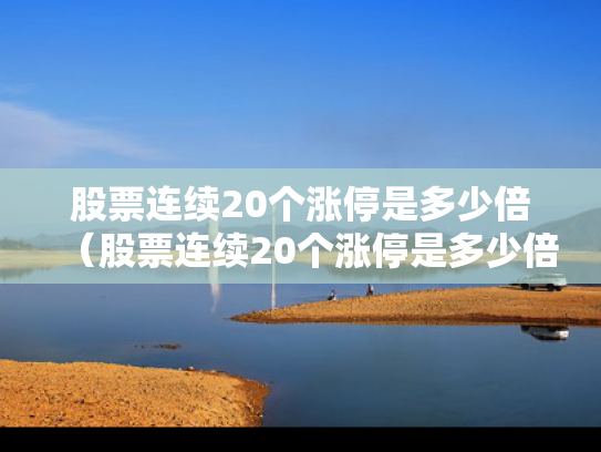 股票连续20个涨停是多少倍（股票连续20个涨停是多少倍呢）