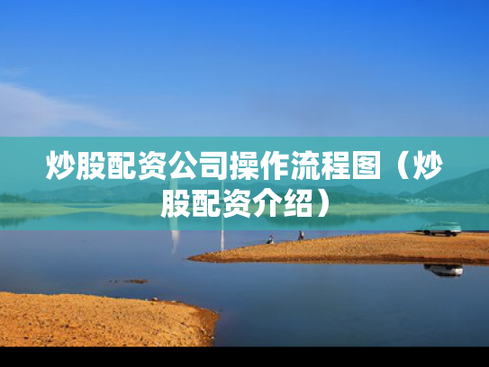 炒股配资公司操作流程图（炒股配资介绍）