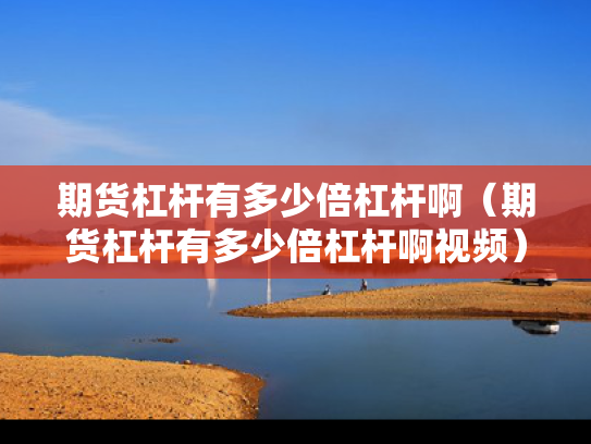 期货杠杆有多少倍杠杆啊（期货杠杆有多少倍杠杆啊视频）