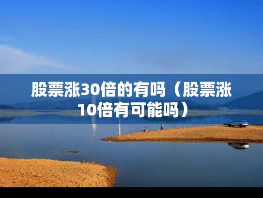 股票涨30倍的有吗（股票涨10倍有可能吗）