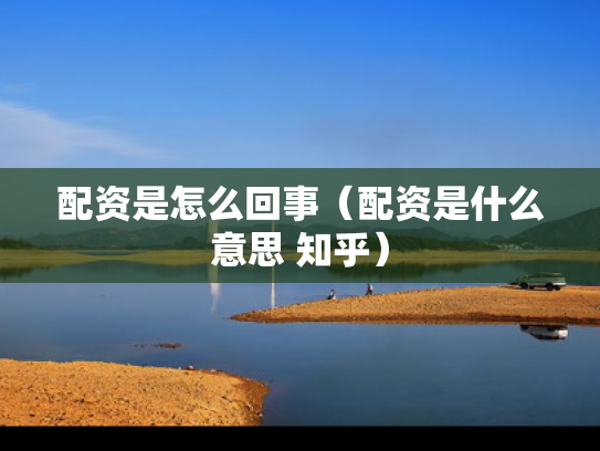 配资是怎么回事（配资是什么意思 知乎）