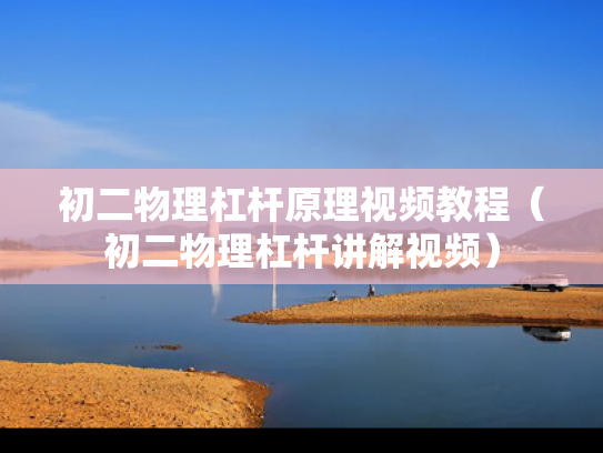 初二物理杠杆原理视频教程（初二物理杠杆讲解视频）