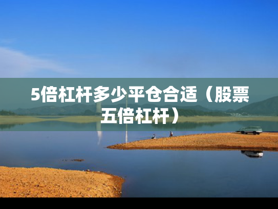 5倍杠杆多少平仓合适（股票五倍杠杆）