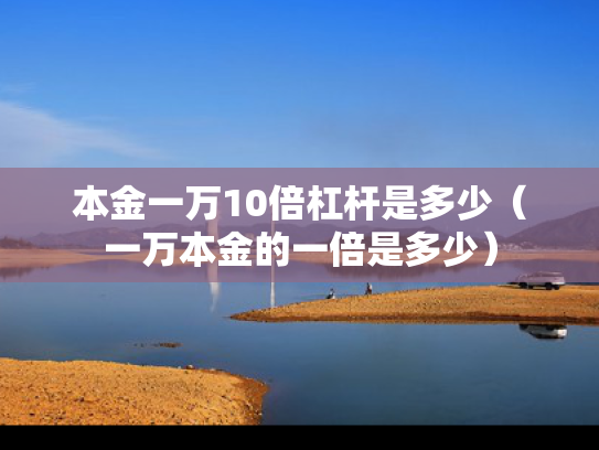 本金一万10倍杠杆是多少（一万本金的一倍是多少）