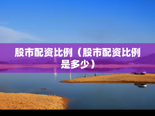 股市配资比例（股市配资比例是多少）