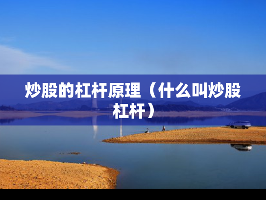 炒股的杠杆原理（什么叫炒股杠杆）