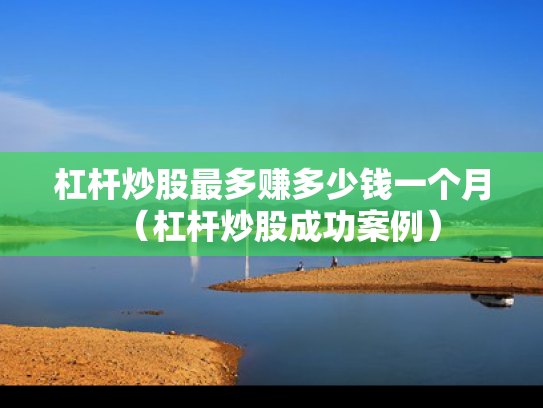 杠杆炒股最多赚多少钱一个月（杠杆炒股成功案例）