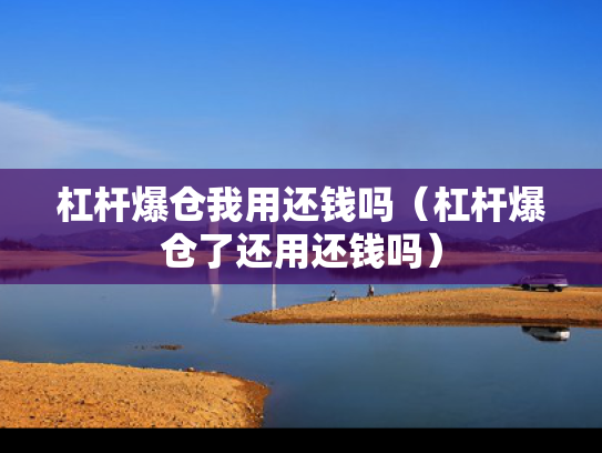 杠杆爆仓我用还钱吗（杠杆爆仓了还用还钱吗）