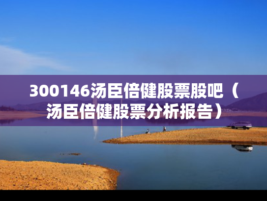 300146汤臣倍健股票股吧（汤臣倍健股票分析报告）