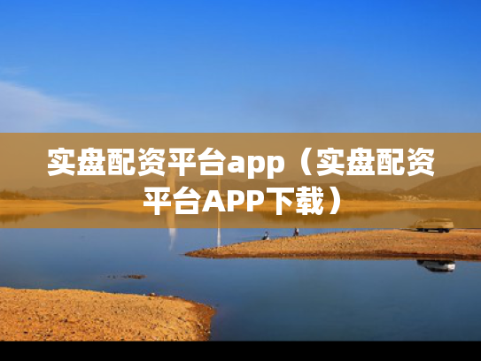 实盘配资平台app（实盘配资平台APP下载）