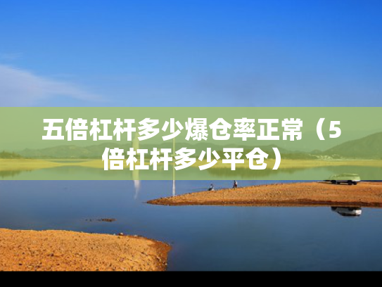 五倍杠杆多少爆仓率正常（5倍杠杆多少平仓）