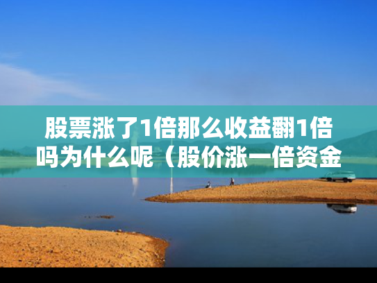 股票涨了1倍那么收益翻1倍吗为什么呢（股价涨一倍资金是翻一翻吗）