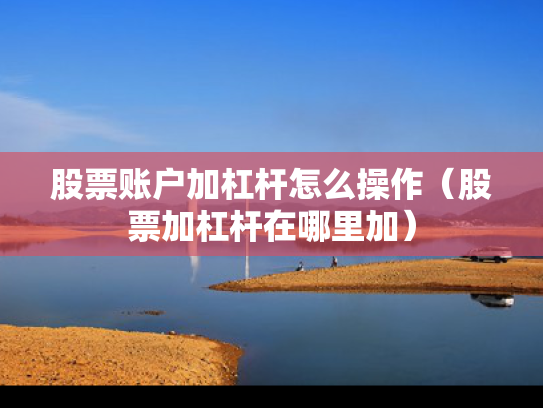 股票账户加杠杆怎么操作（股票加杠杆在哪里加）