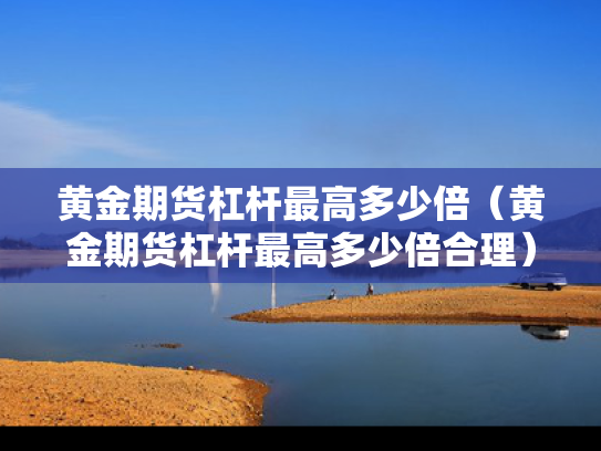 黄金期货杠杆最高多少倍（黄金期货杠杆最高多少倍合理）