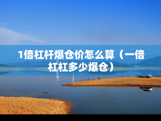 1倍杠杆爆仓价怎么算（一倍杠杠多少爆仓）