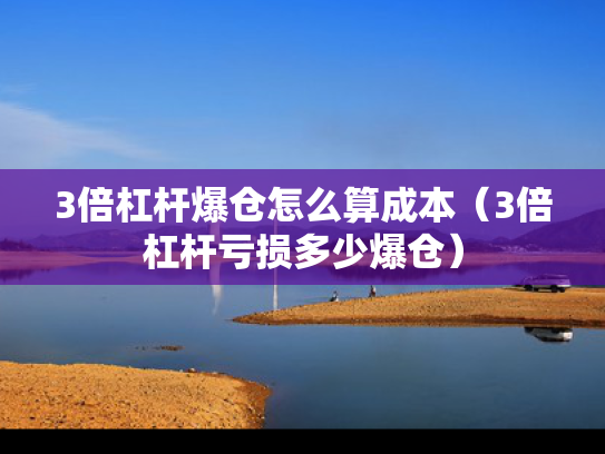 3倍杠杆爆仓怎么算成本（3倍杠杆亏损多少爆仓）