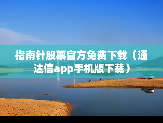 指南针股票官方免费下载（通达信app手机版下载）