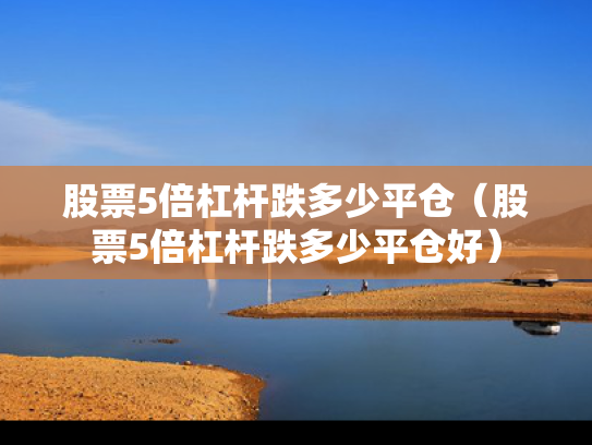 股票5倍杠杆跌多少平仓（股票5倍杠杆跌多少平仓好）