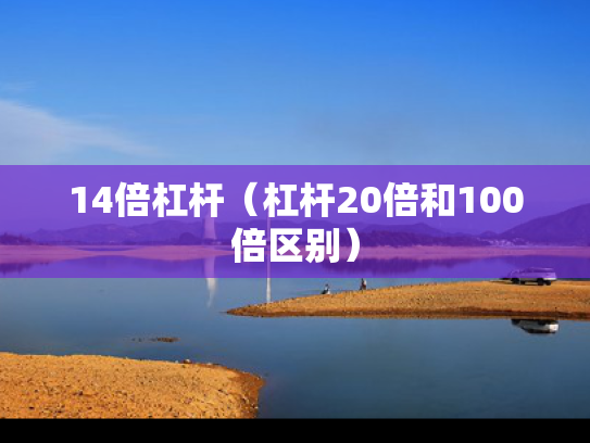 14倍杠杆（杠杆20倍和100倍区别）