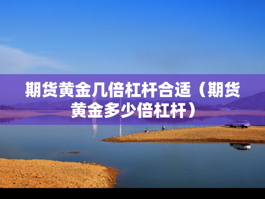 期货黄金几倍杠杆合适（期货黄金多少倍杠杆）