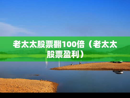 老太太股票翻100倍（老太太股票盈利）
