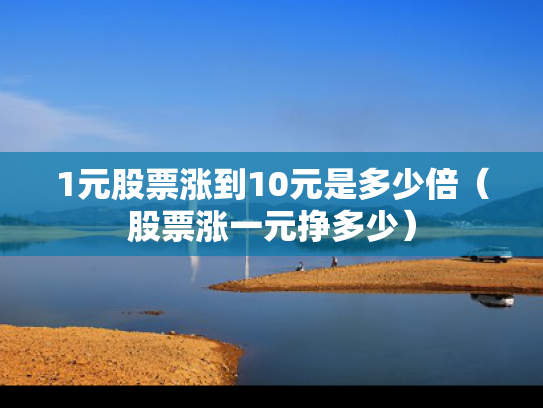 1元股票涨到10元是多少倍（股票涨一元挣多少）