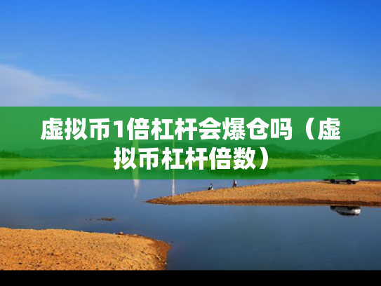 虚拟币1倍杠杆会爆仓吗（虚拟币杠杆倍数）