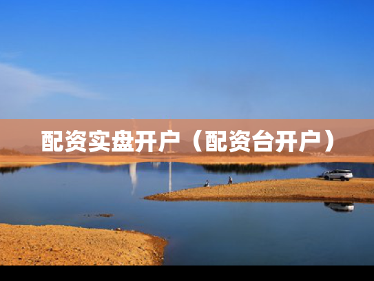 配资实盘开户（配资台开户）