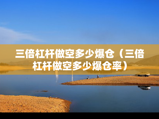 三倍杠杆做空多少爆仓（三倍杠杆做空多少爆仓率）